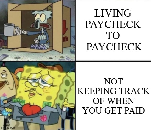 Poor Squidward vs Rich Spongebob | LIVING 
PAYCHECK 
TO 
PAYCHECK; NOT KEEPING TRACK OF WHEN YOU GET PAID | image tagged in poor squidward vs rich spongebob | made w/ Imgflip meme maker