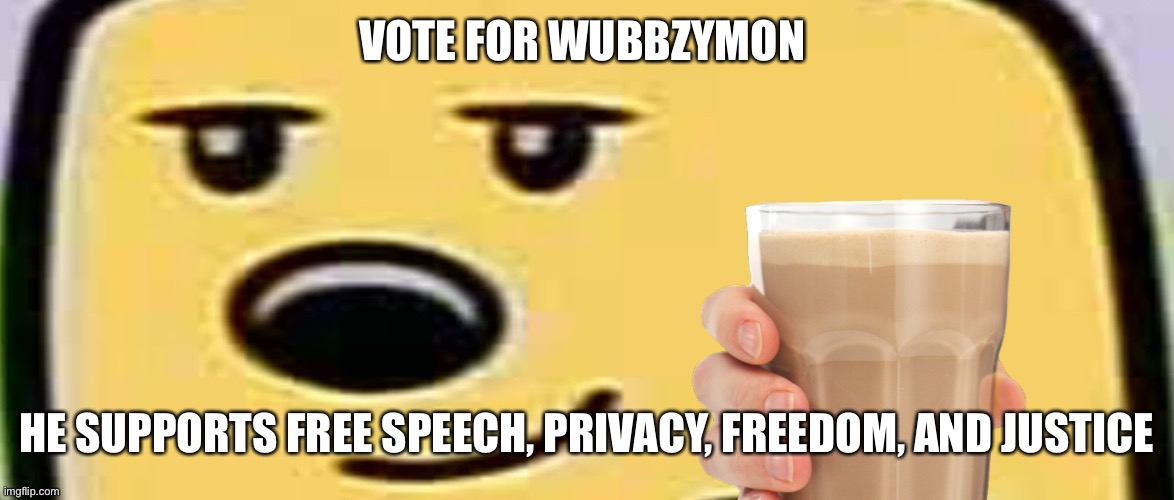 And choccy milk | VOTE FOR WUBBZYMON; HE SUPPORTS FREE SPEECH, PRIVACY, FREEDOM, AND JUSTICE | image tagged in wubbzy smug | made w/ Imgflip meme maker