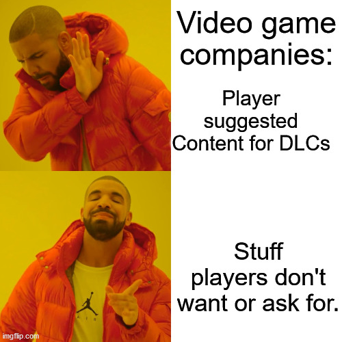 All Game Developers | Video game companies:; Player suggested Content for DLCs; Stuff players don't want or ask for. | image tagged in memes,drake hotline bling | made w/ Imgflip meme maker