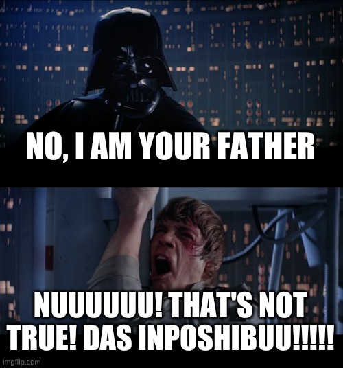 the real scene (sorry if this is a repost, i did not mean for it to be one!) | NO, I AM YOUR FATHER; NUUUUUU! THAT'S NOT TRUE! DAS INPOSHIBUU!!!!! | image tagged in memes,star wars no | made w/ Imgflip meme maker