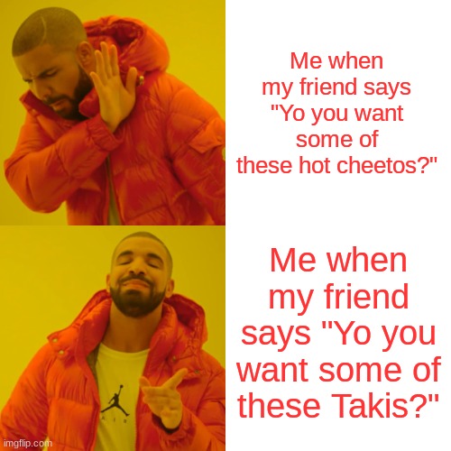 Drake Hotline Bling Meme |  Me when my friend says "Yo you want some of these hot cheetos?"; Me when my friend says "Yo you want some of these Takis?" | image tagged in memes,drake hotline bling | made w/ Imgflip meme maker