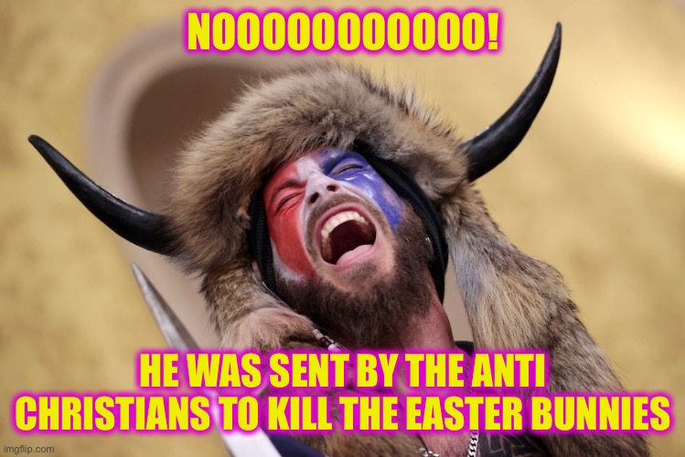 Horned Guy Protestor Scream | NOOOOOOOOOOO! HE WAS SENT BY THE ANTI CHRISTIANS TO KILL THE EASTER BUNNIES | image tagged in horned guy protestor scream | made w/ Imgflip meme maker