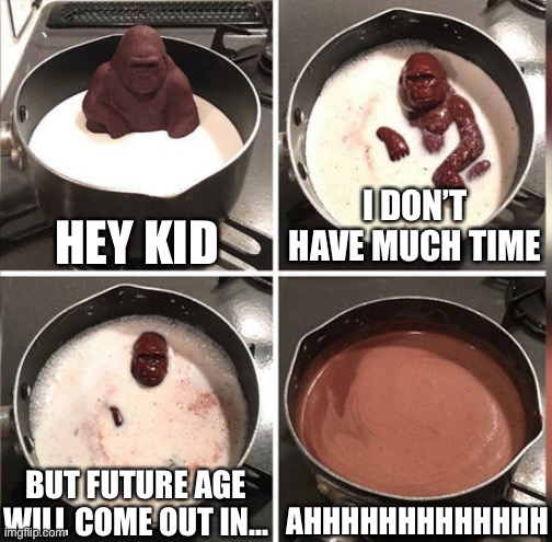 WHEN!? | HEY KID; I DON’T HAVE MUCH TIME; AHHHHHHHHHHHHH; BUT FUTURE AGE WILL COME OUT IN... | image tagged in hey kid i don't have much time | made w/ Imgflip meme maker