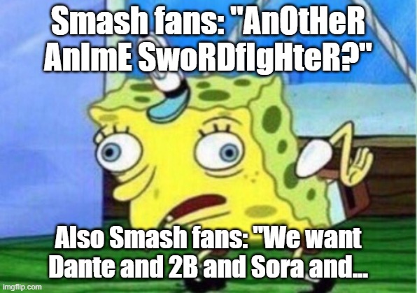 Ungrateful | Smash fans: "AnOtHeR AnImE SwoRDfIgHteR?"; Also Smash fans: "We want Dante and 2B and Sora and... | image tagged in memes,mocking spongebob,super smash bros,smash ultimate | made w/ Imgflip meme maker