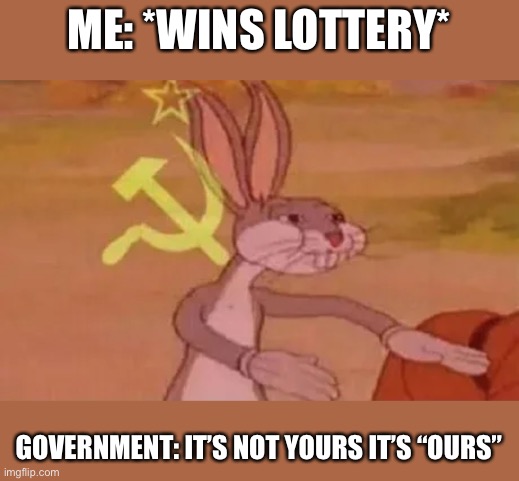 I LOVE COMMUNISM | ME: *WINS LOTTERY*; GOVERNMENT: IT’S NOT YOURS IT’S “OURS” | image tagged in bugs bunny communist | made w/ Imgflip meme maker