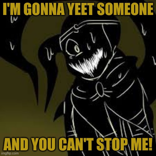 I'M GONNA YEET SOMEONE; AND YOU CAN'T STOP ME! | image tagged in shattered dream sans | made w/ Imgflip meme maker