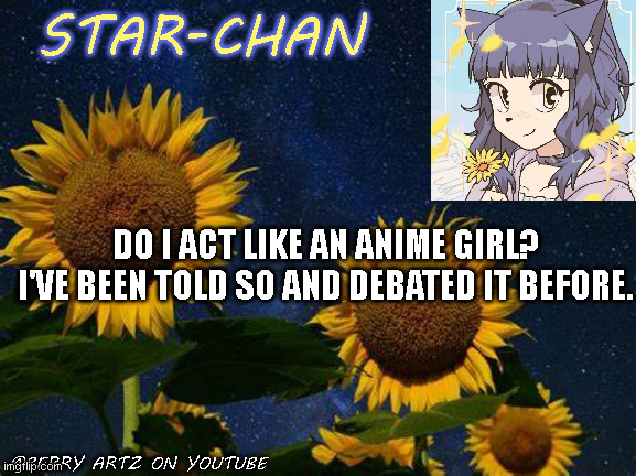 i- kind of asking my followers/friends | DO I ACT LIKE AN ANIME GIRL? I'VE BEEN TOLD SO AND DEBATED IT BEFORE. | image tagged in star-chan's announcement template | made w/ Imgflip meme maker