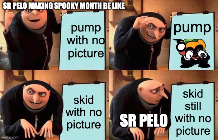 Gru's Plan Meme | pump; SR PELO MAKING SPOOKY MONTH BE LIKE; pump with no picture; skid with no picture; skid still with no picture; SR PELO | image tagged in memes,gru's plan | made w/ Imgflip meme maker