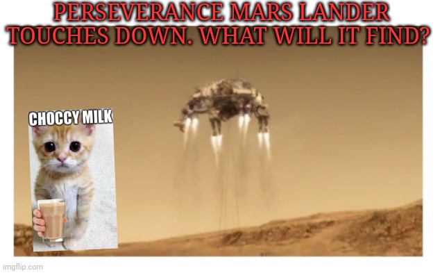 PERSEVERANCE MARS LANDER TOUCHES DOWN. WHAT WILL IT FIND? | image tagged in lost in space,choccy milk | made w/ Imgflip meme maker