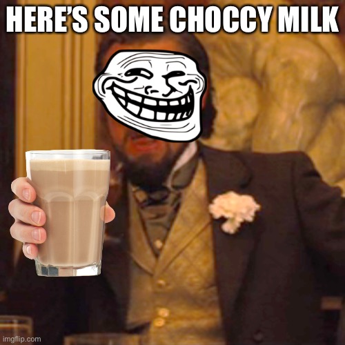 Choccy milk 102 | HERE’S SOME CHOCCY MILK | image tagged in memes,laughing leo | made w/ Imgflip meme maker