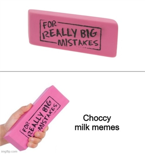 "Choccy milk" should not exist. Problem? |  Choccy milk memes | image tagged in for really big mistakes,memes,choccy milk,funny,stop reading the tags,milk | made w/ Imgflip meme maker