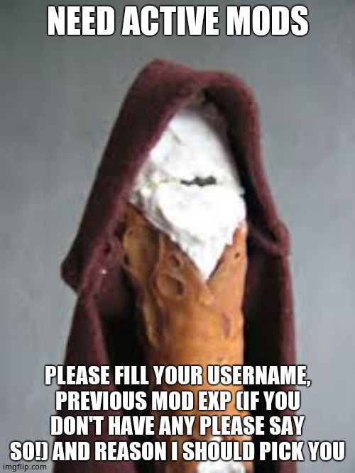 Obi Wan Cannoli | NEED ACTIVE MODS; PLEASE FILL YOUR USERNAME, PREVIOUS MOD EXP (IF YOU DON'T HAVE ANY PLEASE SAY SO!) AND REASON I SHOULD PICK YOU | image tagged in obi wan cannoli | made w/ Imgflip meme maker