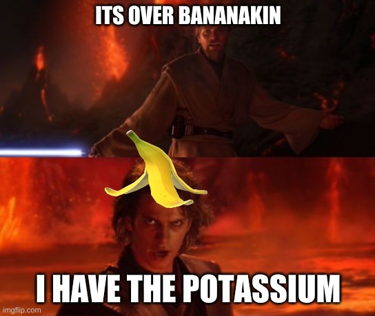 BANANAKIN |  ITS OVER BANANAKIN; I HAVE THE POTASSIUM | image tagged in it's over anakin i have the high ground | made w/ Imgflip meme maker