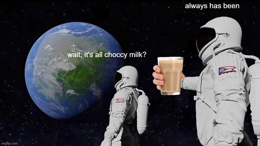 Always Has Been Meme | always has been; wait, it's all choccy milk? | image tagged in memes,always has been | made w/ Imgflip meme maker