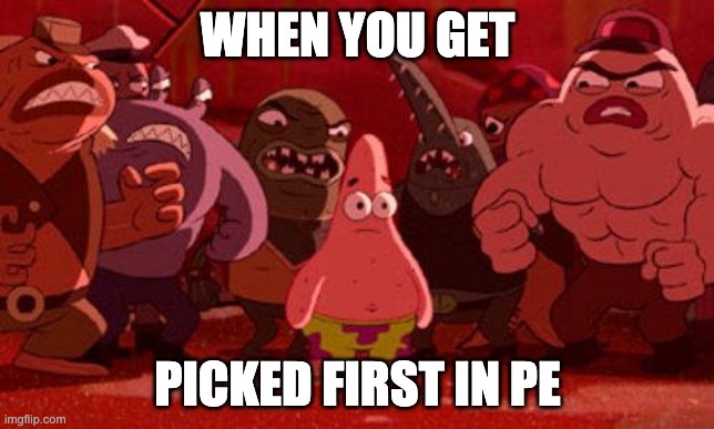 Patrick Star crowded | WHEN YOU GET; PICKED FIRST IN PE | image tagged in patrick star crowded | made w/ Imgflip meme maker