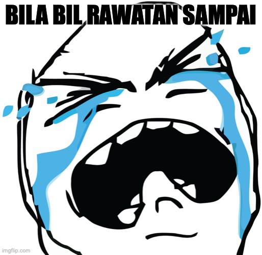 Crying Cartoon Face | BILA BIL RAWATAN SAMPAI | image tagged in crying cartoon face | made w/ Imgflip meme maker