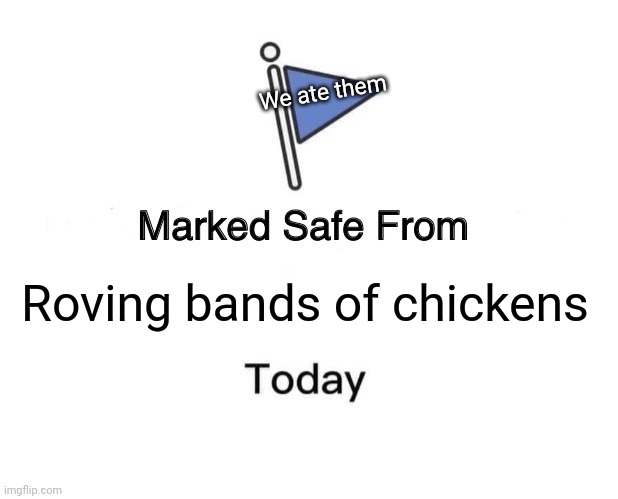 Marked Safe From Meme | We ate them; Roving bands of chickens | image tagged in memes,marked safe from | made w/ Imgflip meme maker