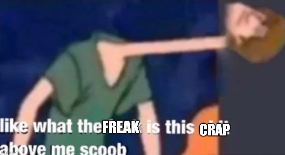 Like what the f*ck is this sh*t above me scoob | FREAK CRAP | image tagged in like what the f ck is this sh t above me scoob | made w/ Imgflip meme maker