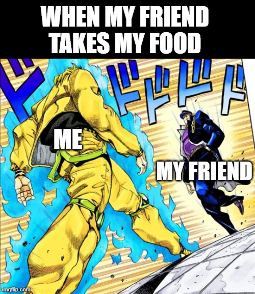 NOBODY TAKES MY DORITOS | WHEN MY FRIEND TAKES MY FOOD; MY FRIEND; ME | image tagged in jojo's walk,doritos,food,mine,fyp | made w/ Imgflip meme maker
