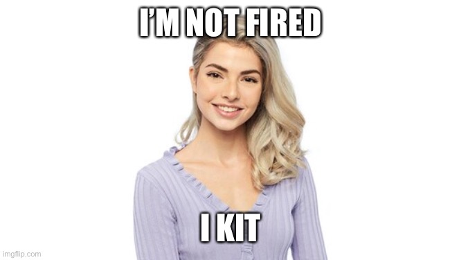 I’M NOT FIRED; I KIT | image tagged in thebachelor | made w/ Imgflip meme maker