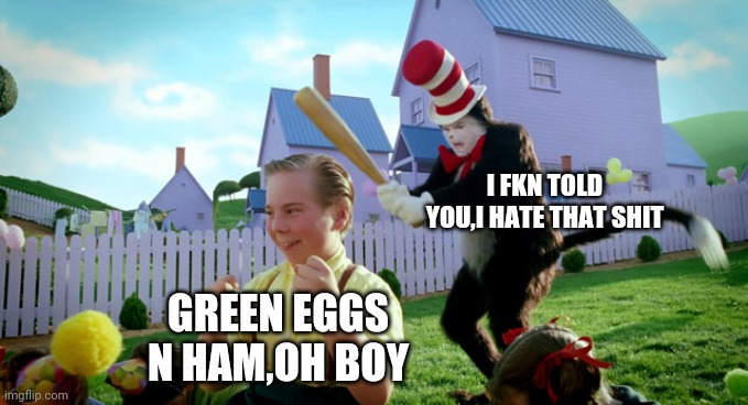 Cat in the hat with a bat. (______ Colorized) | I FKN TOLD YOU,I HATE THAT SHIT; GREEN EGGS N HAM,OH BOY | image tagged in cat in the hat with a bat ______ colorized | made w/ Imgflip meme maker