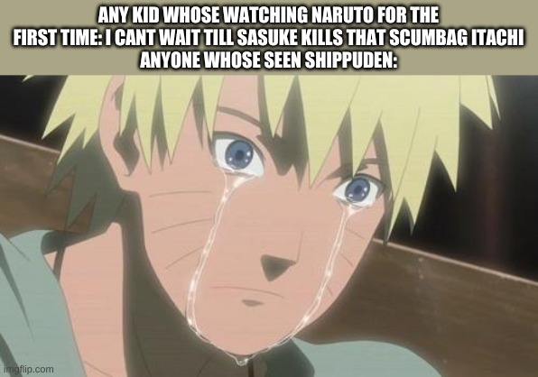 Finishing anime | ANY KID WHOSE WATCHING NARUTO FOR THE FIRST TIME: I CANT WAIT TILL SASUKE KILLS THAT SCUMBAG ITACHI
ANYONE WHOSE SEEN SHIPPUDEN: | image tagged in finishing anime | made w/ Imgflip meme maker