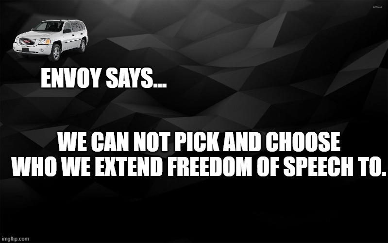 Envoy Says... | WE CAN NOT PICK AND CHOOSE WHO WE EXTEND FREEDOM OF SPEECH TO. | image tagged in envoy says | made w/ Imgflip meme maker