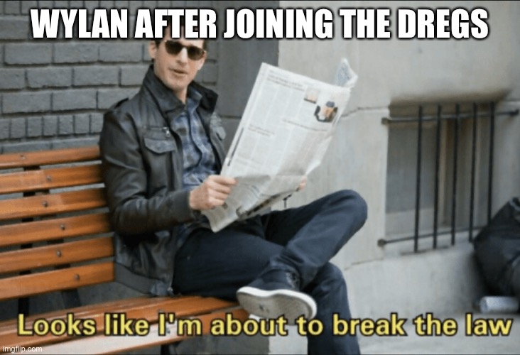 Look like I'm about to break the law! | WYLAN AFTER JOINING THE DREGS | image tagged in look like i'm about to break the law | made w/ Imgflip meme maker
