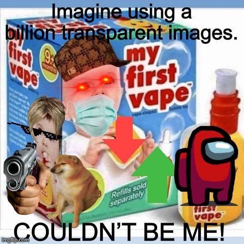 New memer aesthetic. | Imagine using a billion transparent images. COULDN’T BE ME! | made w/ Imgflip meme maker