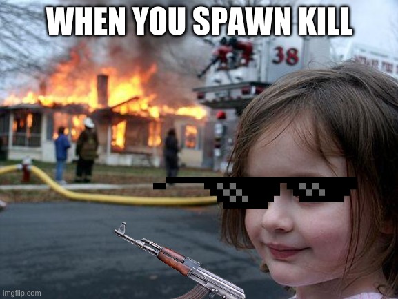 When you spawn kill (POG ONLY) | WHEN YOU SPAWN KILL | image tagged in memes,disaster girl | made w/ Imgflip meme maker