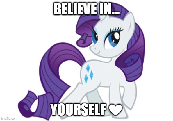 Rarity being sweet | BELIEVE IN... YOURSELF ❤ | image tagged in memes,rarity,believe in yourself,sweet,self-worth,love yourself | made w/ Imgflip meme maker