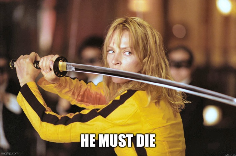 Kill Bill | HE MUST DIE | image tagged in kill bill | made w/ Imgflip meme maker
