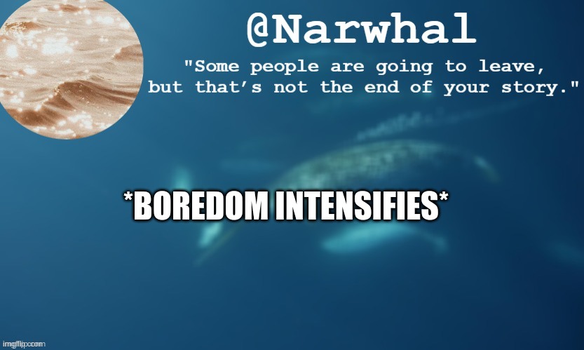 *bored narwhal noises* | *BOREDOM INTENSIFIES* | image tagged in narwhal annoucemnet temp 9 | made w/ Imgflip meme maker