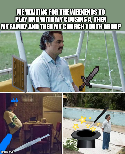 Sad Pablo Escobar Meme |  ME WAITING FOR THE WEEKENDS TO PLAY DND WITH MY COUSINS A, THEN MY FAMILY AND THEN MY CHURCH YOUTH GROUP | image tagged in memes,sad pablo escobar | made w/ Imgflip meme maker
