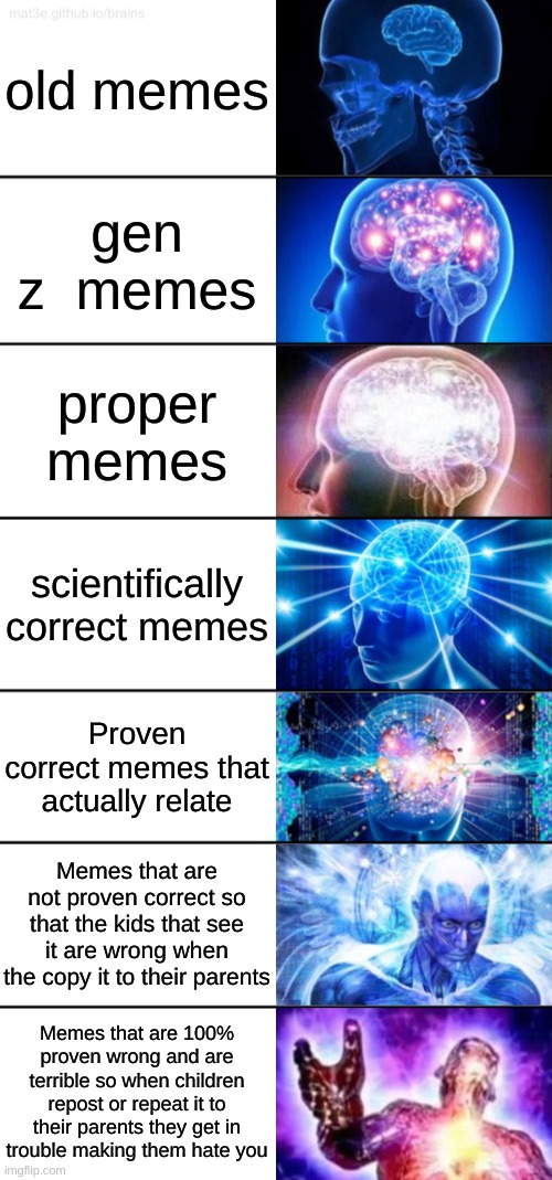 7-Tier Expanding Brain |  old memes; gen z  memes; proper memes; scientifically correct memes; Proven correct memes that actually relate; Memes that are not proven correct so that the kids that see it are wrong when the copy it to their parents; Memes that are 100% proven wrong and are terrible so when children repost or repeat it to their parents they get in trouble making them hate you | image tagged in 7-tier expanding brain | made w/ Imgflip meme maker