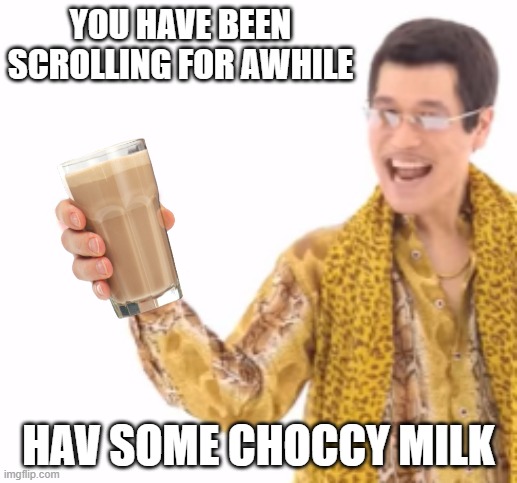 choccy milk |  YOU HAVE BEEN SCROLLING FOR AWHILE; HAV SOME CHOCCY MILK | image tagged in choccy milk | made w/ Imgflip meme maker
