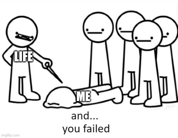 And You Failed | LIFE; ME | image tagged in and you failed | made w/ Imgflip meme maker