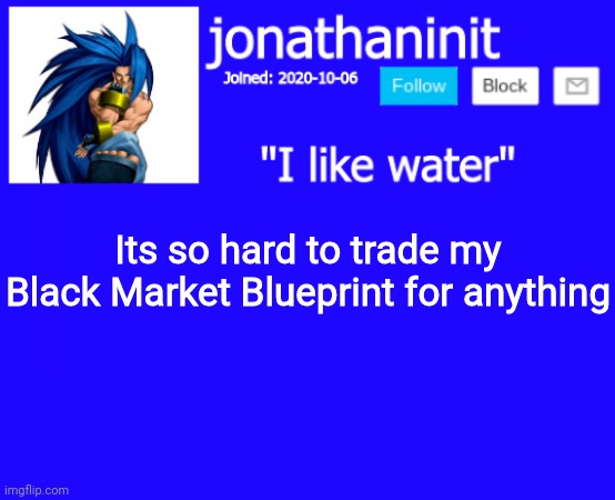 :( | Its so hard to trade my Black Market Blueprint for anything | image tagged in jonathaninit annoucement template but suija | made w/ Imgflip meme maker