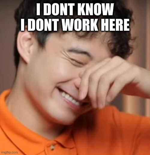 yeah right uncle rodger | I DONT KNOW I DONT WORK HERE | image tagged in yeah right uncle rodger | made w/ Imgflip meme maker