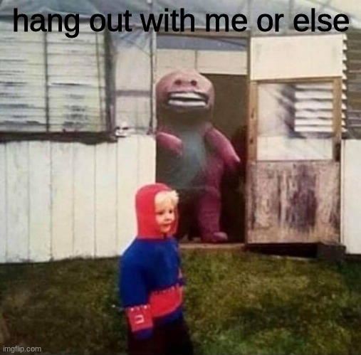 Cursed Barney | hang out with me or else | image tagged in cursed barney | made w/ Imgflip meme maker