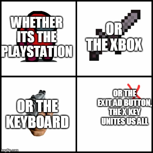 blank drake format | WHETHER ITS THE PLAYSTATION; OR THE XBOX; OR THE EXIT AD BUTTON, THE X KEY UNITES US ALL; OR THE KEYBOARD | image tagged in blank drake format | made w/ Imgflip meme maker