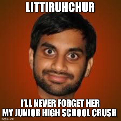 Indian guy | LITTIRUHCHUR I’LL NEVER FORGET HER MY JUNIOR HIGH SCHOOL CRUSH | image tagged in indian guy | made w/ Imgflip meme maker
