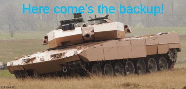 Challenger tank | Here come's the backup! | image tagged in challenger tank | made w/ Imgflip meme maker
