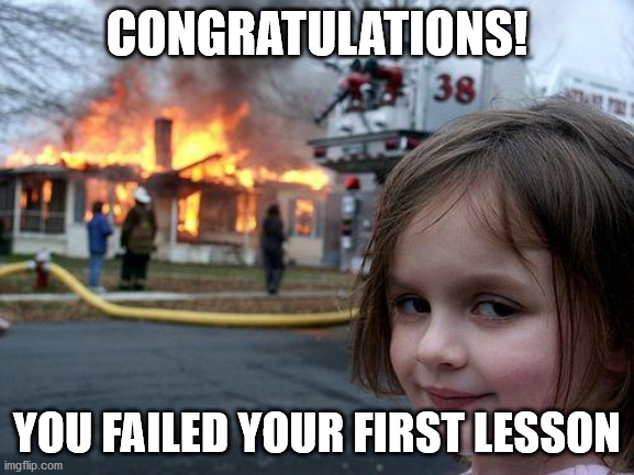 CONGRATULATIONS! YOU FAILED YOUR FIRST LESSON | image tagged in memes,disaster girl | made w/ Imgflip meme maker