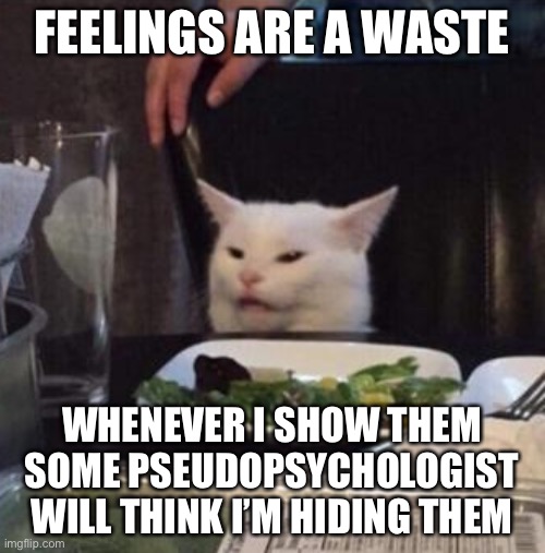 Annoyed White Cat | FEELINGS ARE A WASTE WHENEVER I SHOW THEM SOME PSEUDOPSYCHOLOGIST WILL THINK I’M HIDING THEM | image tagged in annoyed white cat | made w/ Imgflip meme maker