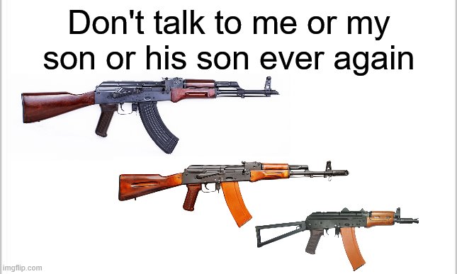 Don't talk to me or my son or his son ever again | Don't talk to me or my son or his son ever again | image tagged in white background | made w/ Imgflip meme maker