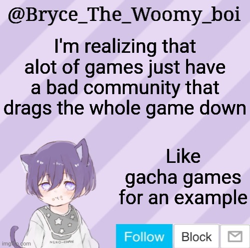Bryce_The_Woomy_boi's announcement template | I'm realizing that alot of games just have a bad community that drags the whole game down; Like gacha games for an example | image tagged in bryce_the_woomy_boi's announcement template | made w/ Imgflip meme maker