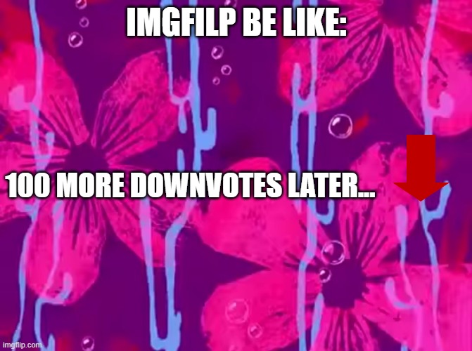 downvotes memes #1 | IMGFILP BE LIKE:; 100 MORE DOWNVOTES LATER... | image tagged in spongebob title card,downvotes,spongebob time card background,funny,meme | made w/ Imgflip meme maker