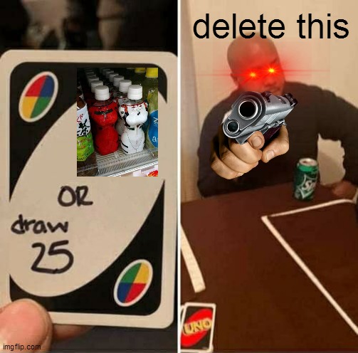 NSFW? i think not (who the hell is got interested by a bottle) | delete this | image tagged in memes,uno draw 25 cards | made w/ Imgflip meme maker