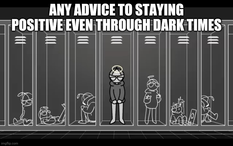 I'm not something I'm something else | ANY ADVICE TO STAYING POSITIVE EVEN THROUGH DARK TIMES | image tagged in i'm not something i'm something else | made w/ Imgflip meme maker